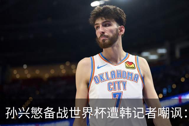 孙兴慜备战世界杯遭韩记者嘲讽：没服过兵役的家伙瞎跑什么呢？